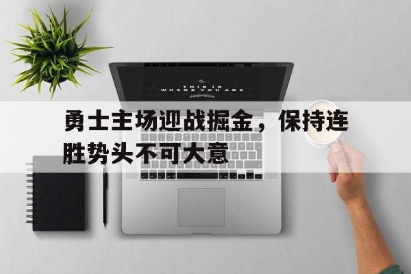 关于勇士主场迎战掘金，保持连胜势头不可大意的信息